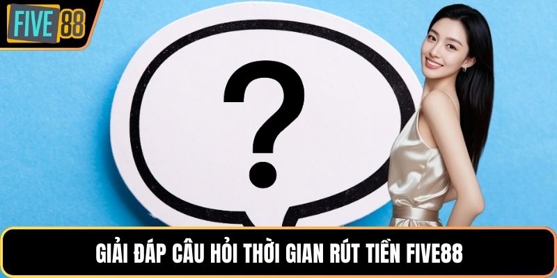 Giải đáp câu hỏi thời gian rút tiền Five88