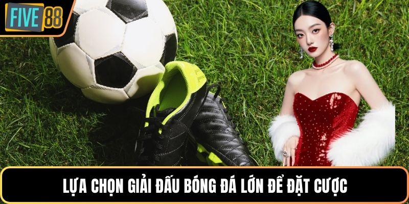 Lựa chọn giải đấu bóng đá lớn để đặt cược