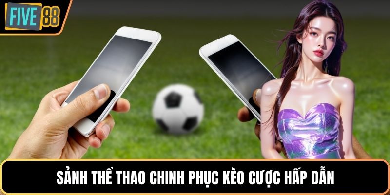 Sảnh thể thao chinh phục kèo cược hấp dẫn