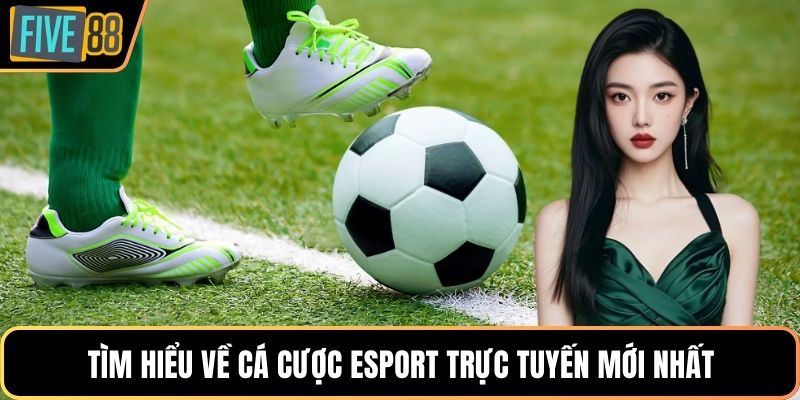 Tìm hiểu về cá cược esport trực tuyến mới nhất